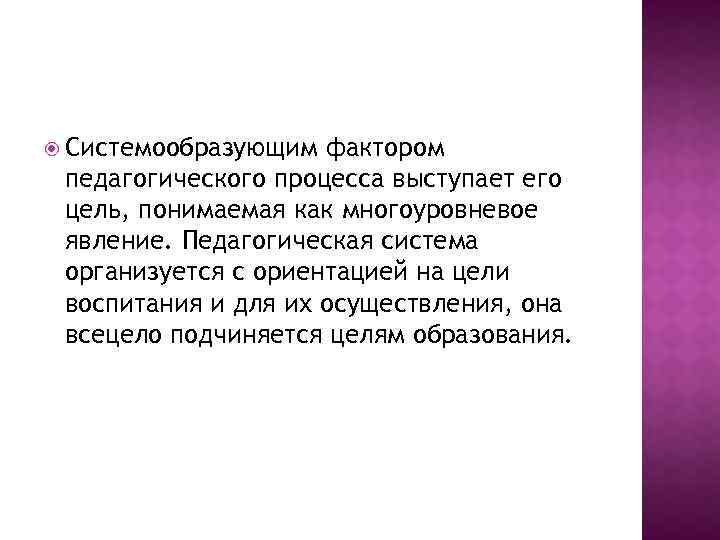  Системообразующим фактором педагогического процесса выступает его цель, понимаемая как многоуровневое явление. Педагогическая система