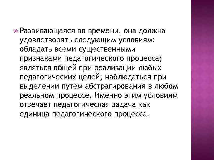  Развивающаяся во времени, она должна удовлетворять следующим условиям: обладать всеми существенными признаками педагогического