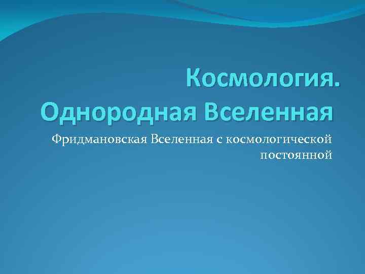 Космология. Однородная Вселенная Фридмановская Вселенная с космологической постоянной 