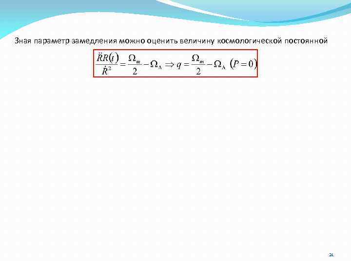 Зная параметр замедления можно оценить величину космологической постоянной 21 