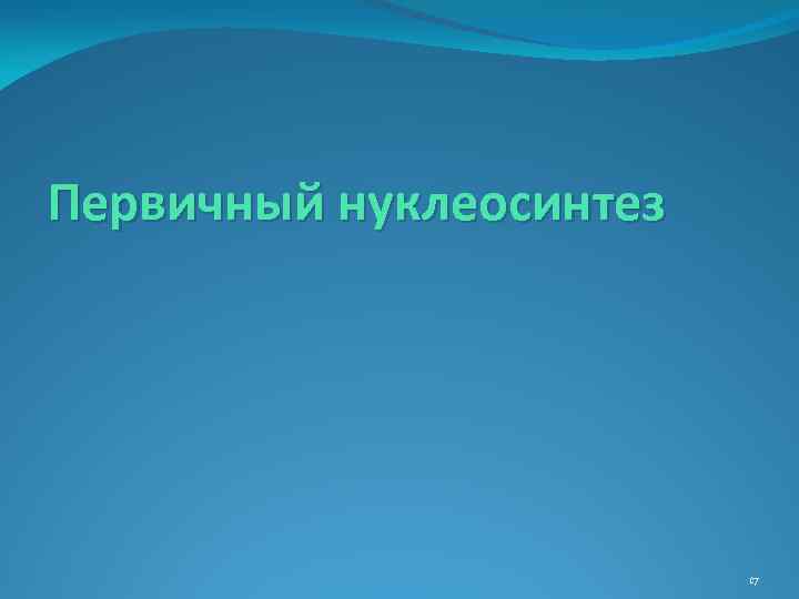 Первичный нуклеосинтез 17 