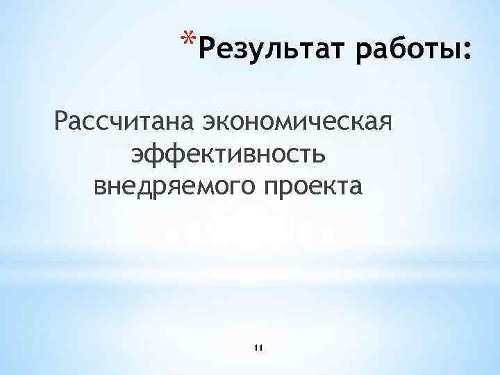 *Результат работы: Рассчитана экономическая эффективность внедряемого проекта 11 
