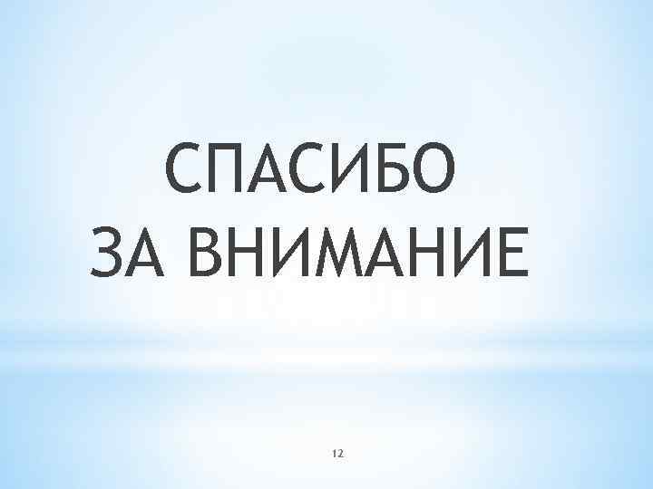 СПАСИБО ЗА ВНИМАНИЕ 12 
