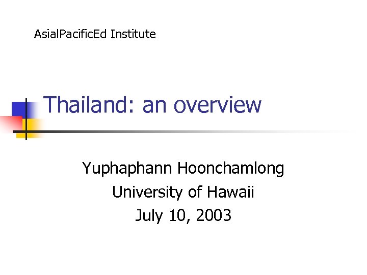 Asial. Pacific. Ed Institute Thailand: an overview Yuphaphann Hoonchamlong University of Hawaii July 10,
