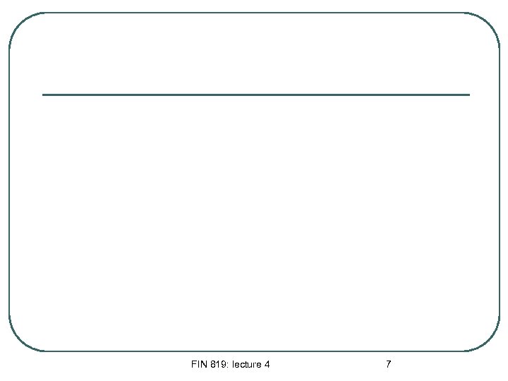 FIN 819: lecture 4 7 