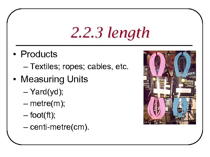 2. 2. 3 length • Products – Textiles; ropes; cables, etc. • Measuring Units