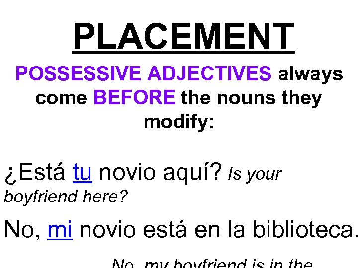 PLACEMENT POSSESSIVE ADJECTIVES always come BEFORE the nouns they modify: ¿Está tu novio aquí?