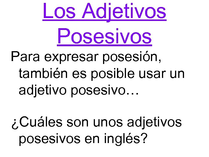 Los Adjetivos Posesivos Para expresar posesión, también es posible usar un adjetivo posesivo… ¿Cuáles