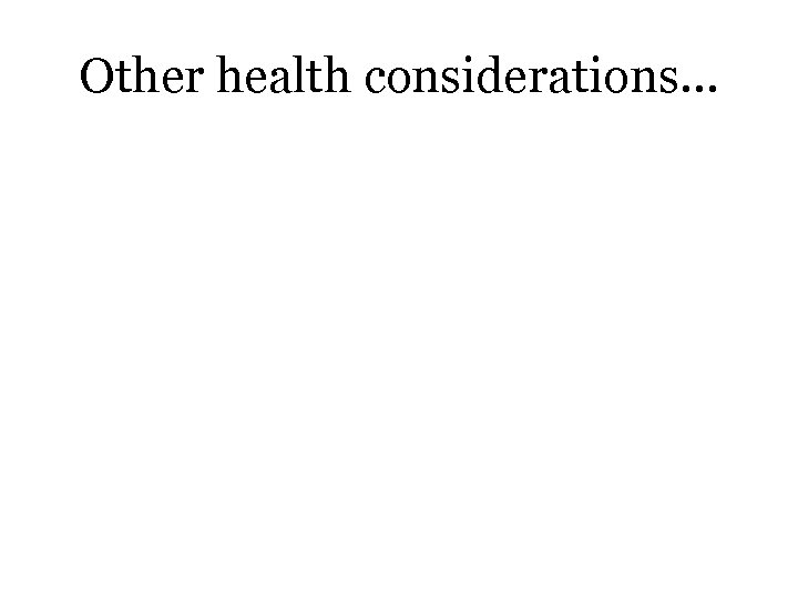 Other health considerations… 