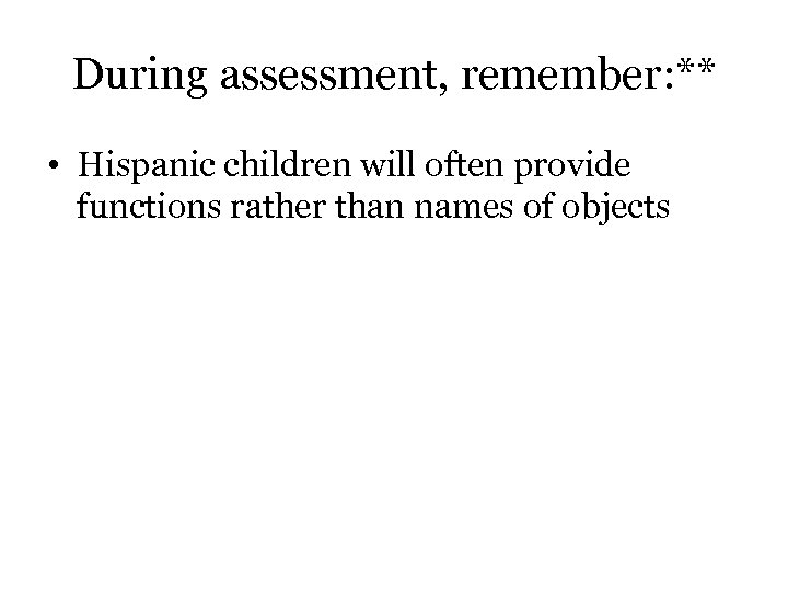 During assessment, remember: ** • Hispanic children will often provide functions rather than names