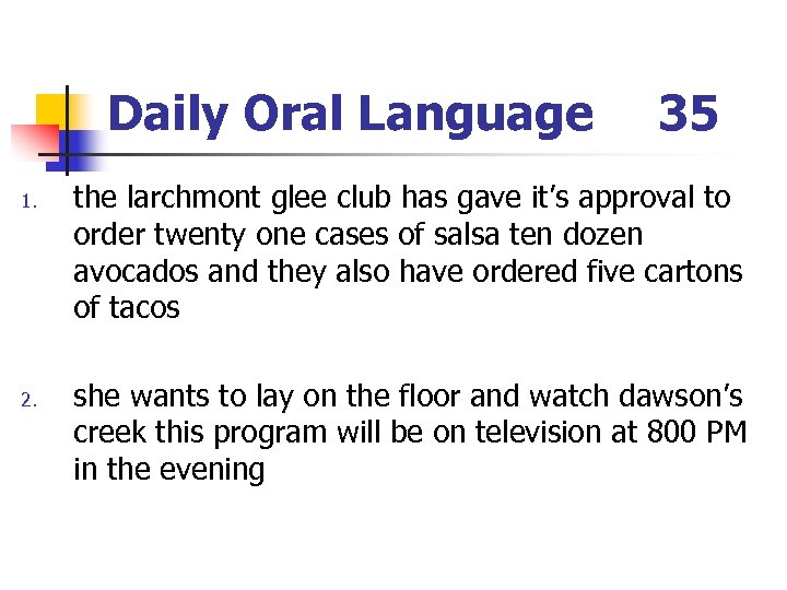 Daily Oral Language 1. 2. 35 the larchmont glee club has gave it’s approval