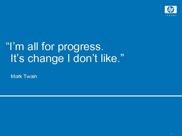 Quote slide “I’m all for progress. It’s change I don’t like. ” Mark Twain