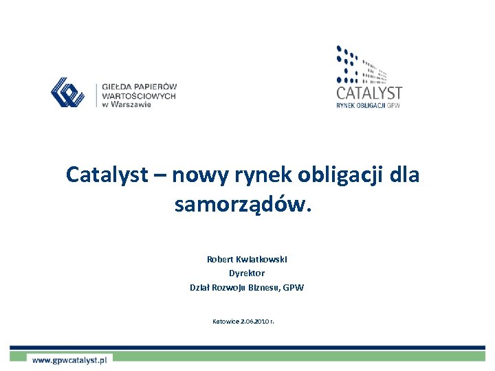 Catalyst – nowy rynek obligacji dla samorządów. Robert Kwiatkowski Dyrektor Dział Rozwoju Biznesu, GPW