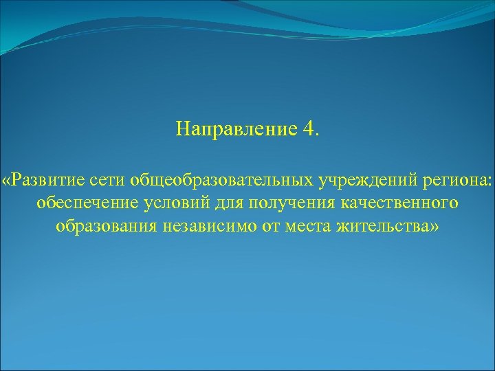 Направление 4. «Развитие сети общеобразовательных учреждений региона: обеспечение условий для получения качественного образования независимо