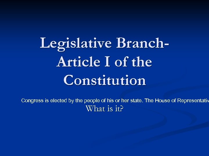Legislative Branch. Article I of the Constitution Congress is elected by the people of