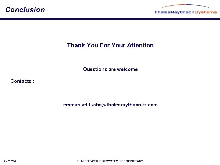 Conclusion Thank You For Your Attention Questions are welcome Contacts : emmanuel. fuchs@thalesraytheon-fr. com