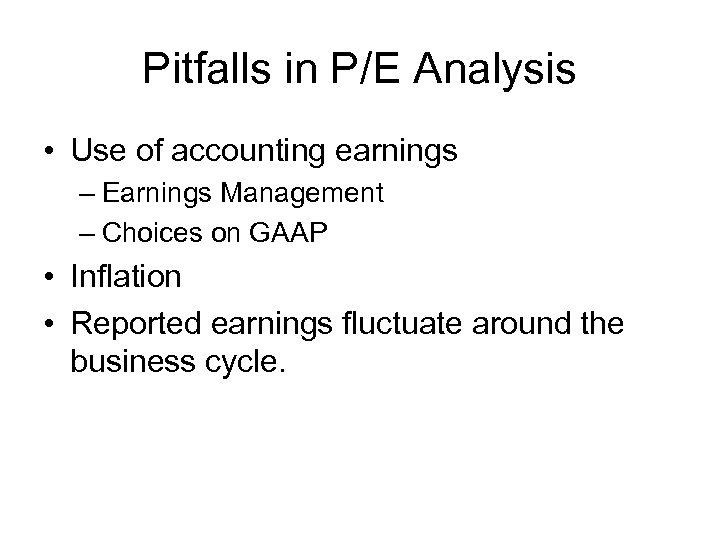 Pitfalls in P/E Analysis • Use of accounting earnings – Earnings Management – Choices