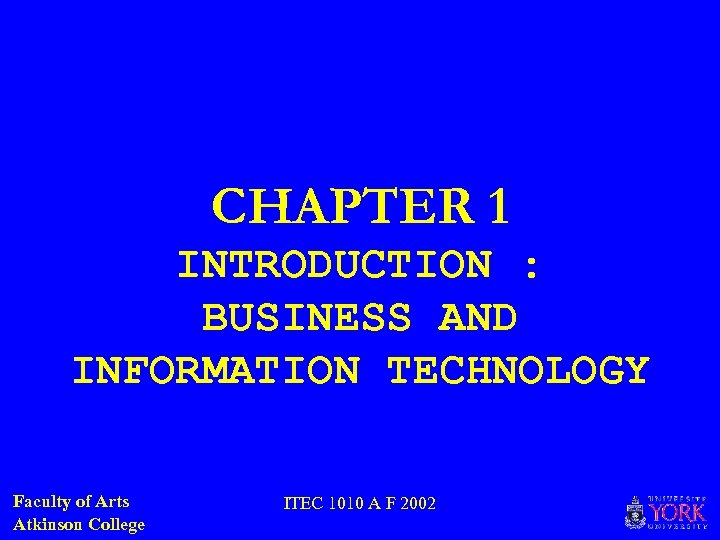 CHAPTER 1 INTRODUCTION : BUSINESS AND INFORMATION TECHNOLOGY Faculty of Arts Atkinson College ITEC