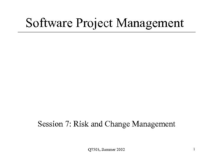 Software Project Management Session 7: Risk and Change Management Q 7503, Summer 2002 1