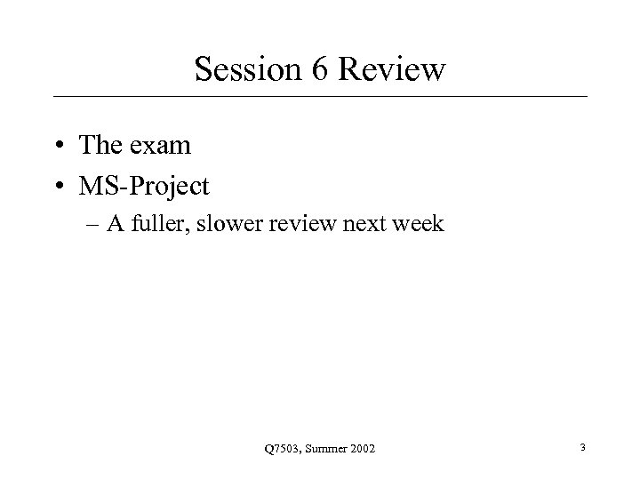 Session 6 Review • The exam • MS-Project – A fuller, slower review next