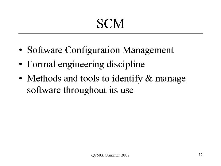 SCM • Software Configuration Management • Formal engineering discipline • Methods and tools to