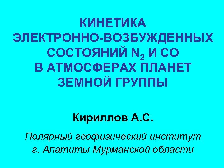 КИНЕТИКА ЭЛЕКТРОННО-ВОЗБУЖДЕННЫХ СОСТОЯНИЙ N 2 И СО В АТМОСФЕРАХ ПЛАНЕТ ЗЕМНОЙ ГРУППЫ Кириллов А.