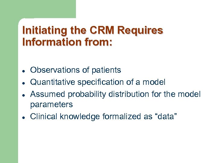 Initiating the CRM Requires Information from: l l Observations of patients Quantitative specification of