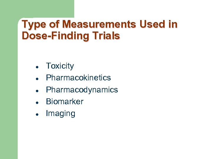 Type of Measurements Used in Dose-Finding Trials l l l Toxicity Pharmacokinetics Pharmacodynamics Biomarker