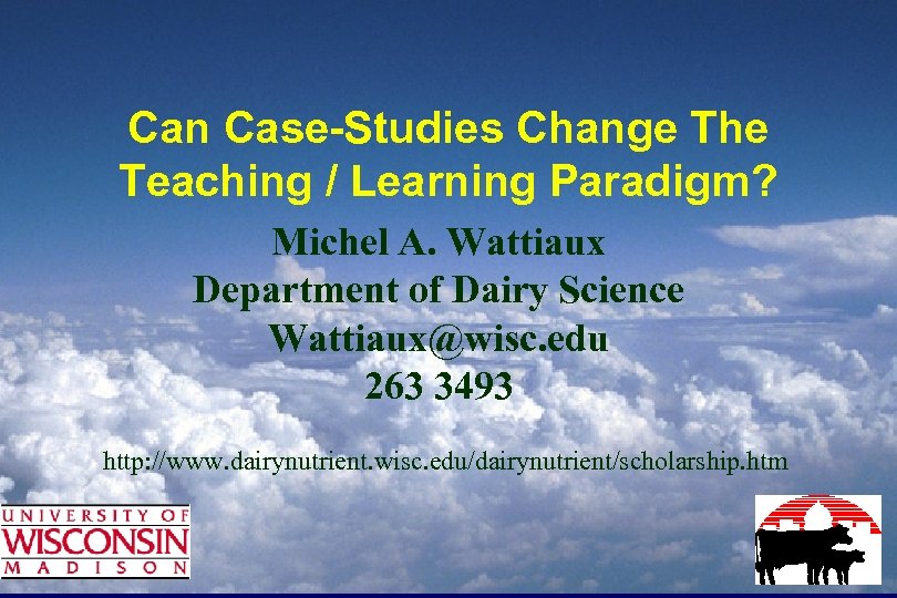 Can Case-Studies Change The Teaching / Learning Paradigm? Michel A. Wattiaux Department of Dairy