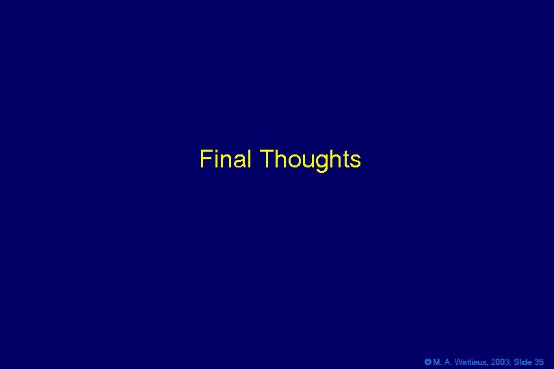 Final Thoughts © M. A. Wattiaux, 2003; Slide 35 