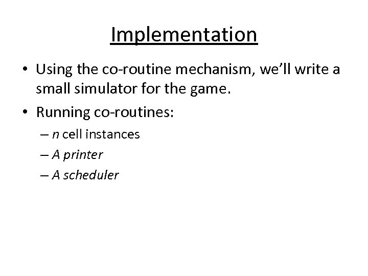 Implementation • Using the co-routine mechanism, we’ll write a small simulator for the game.