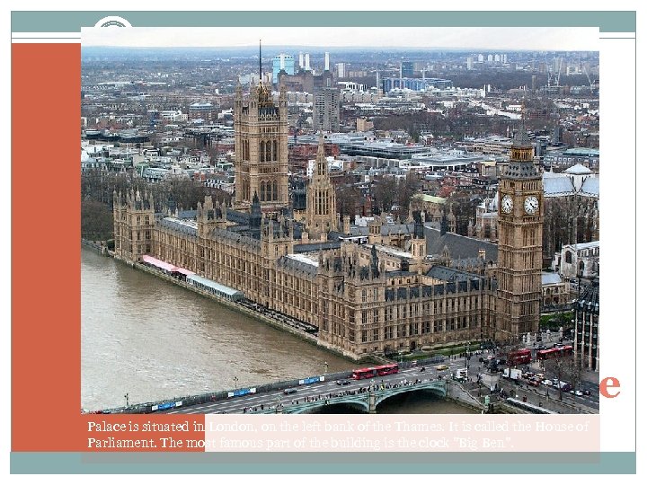 Westminster palace Palace is situated in London, on the left bank of the Thames.