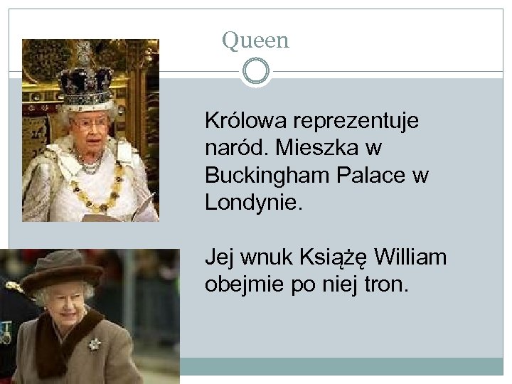 Queen Królowa reprezentuje naród. Mieszka w Buckingham Palace w Londynie. Jej wnuk Książę William