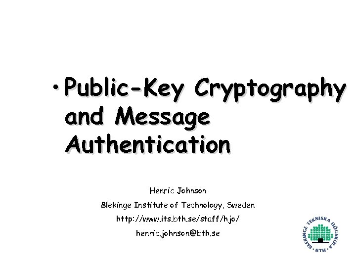  • Public-Key Cryptography and Message Authentication Henric Johnson Blekinge Institute of Technology, Sweden