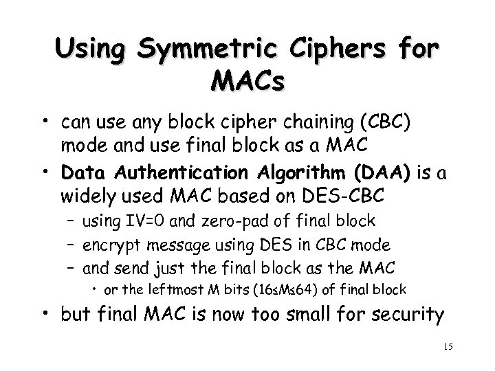 Using Symmetric Ciphers for MACs • can use any block cipher chaining (CBC) mode