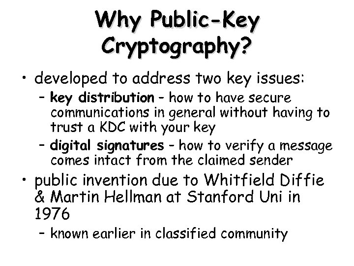 Why Public-Key Cryptography? • developed to address two key issues: – key distribution –