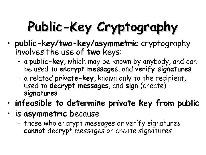 Public-Key Cryptography • public-key/two-key/asymmetric cryptography involves the use of two keys: – a public-key,