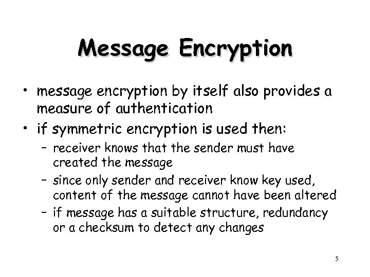 Message Encryption • message encryption by itself also provides a measure of authentication •