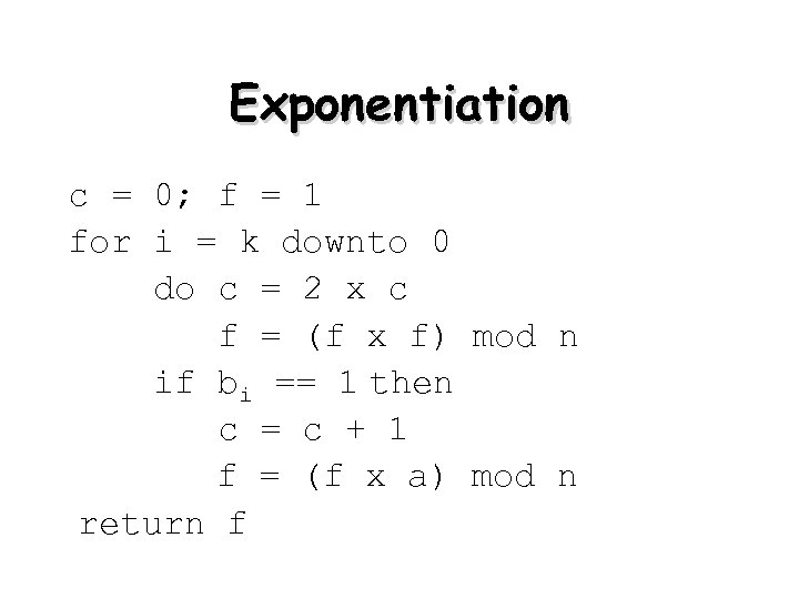 Exponentiation c = 0; f = 1 for i = k downto 0 do