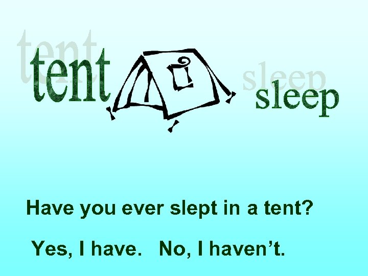 Have you ever slept in a tent? Yes, I have. No, I haven’t. 