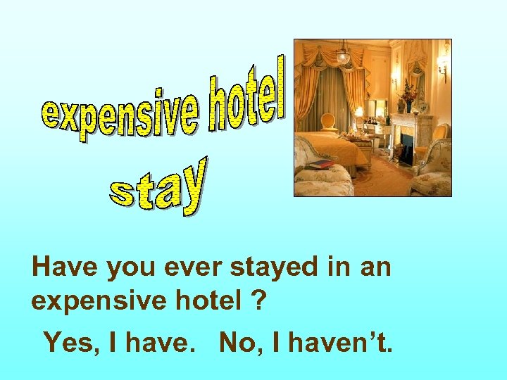 Have you ever stayed in an expensive hotel ? Yes, I have. No, I