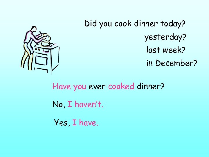 Did you cook dinner today? yesterday? last week? in December? Have you ever cooked