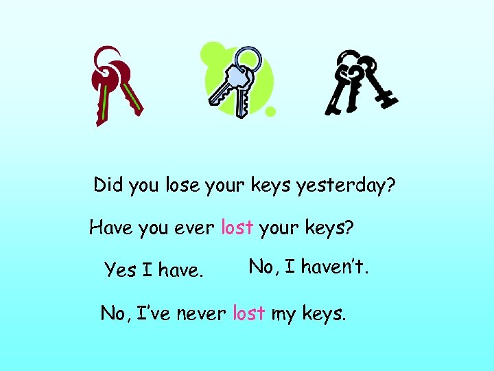 Did you lose your keys yesterday? Have you ever lost your keys? Yes I