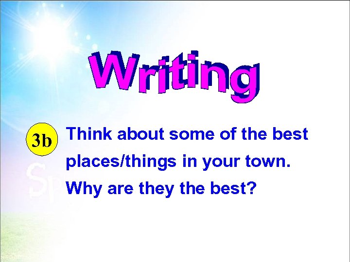 Think about some of the best 3 b places/things in your town. Why are