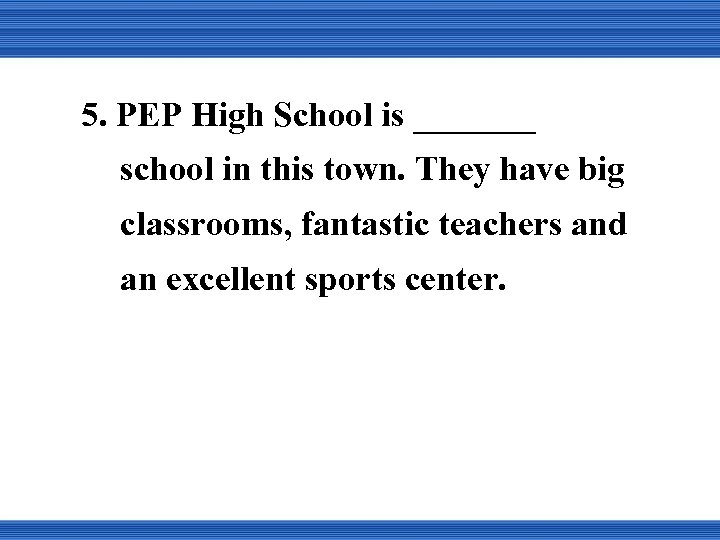 5. PEP High School is _______ school in this town. They have big classrooms,