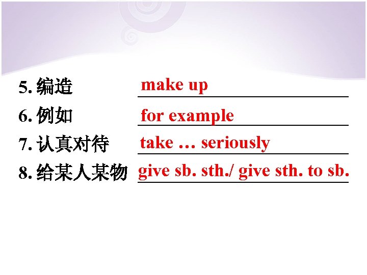 5. 编造 make up ____________ 6. 例如 for example ____________ take … seriously ____________