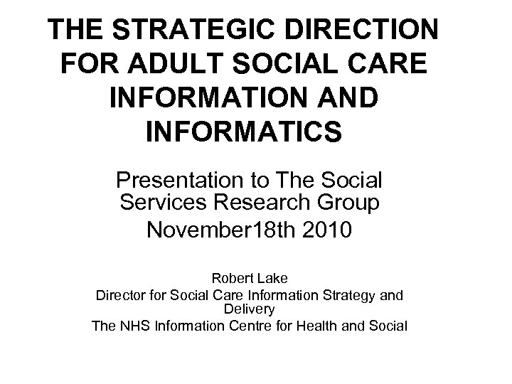 THE STRATEGIC DIRECTION FOR ADULT SOCIAL CARE INFORMATION AND INFORMATICS Presentation to The Social