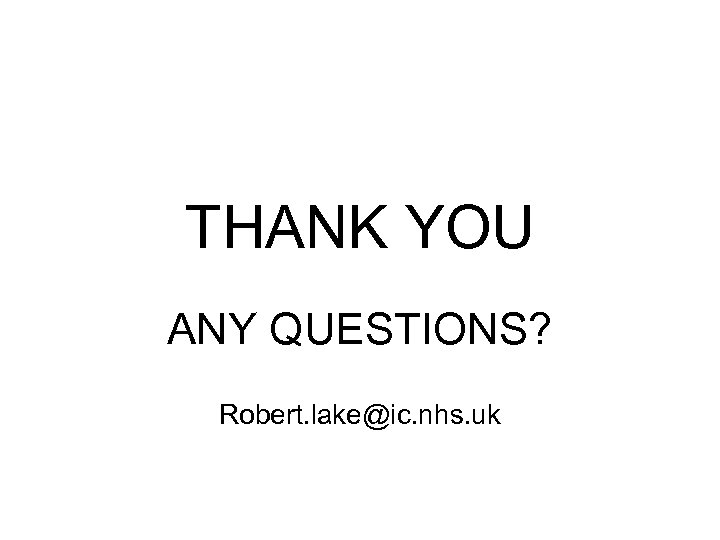 THANK YOU ANY QUESTIONS? Robert. lake@ic. nhs. uk 