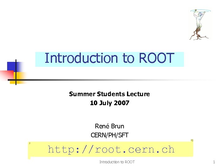 Introduction to ROOT Summer Students Lecture 10 July 2007 René Brun CERN/PH/SFT http: //root.