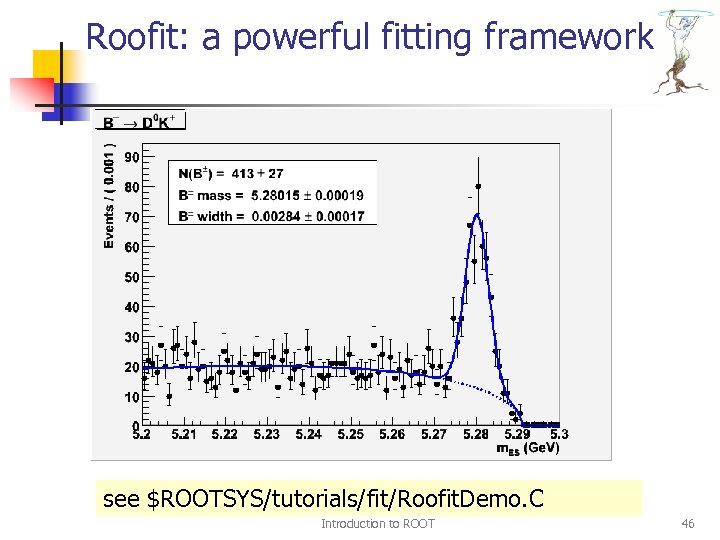 Roofit: a powerful fitting framework see $ROOTSYS/tutorials/fit/Roofit. Demo. C Introduction to ROOT 46 